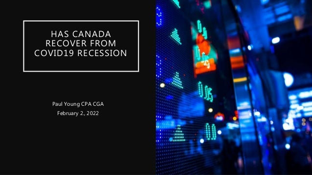 HAS CANADA
RECOVER FROM
COVID19 RECESSION
Paul Young CPA CGA
February 2., 2022
 