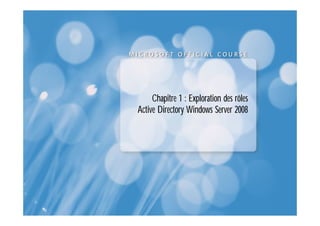 Chapitre 1 : Exploration des rôles
Active Directory Windows Server 2008
 