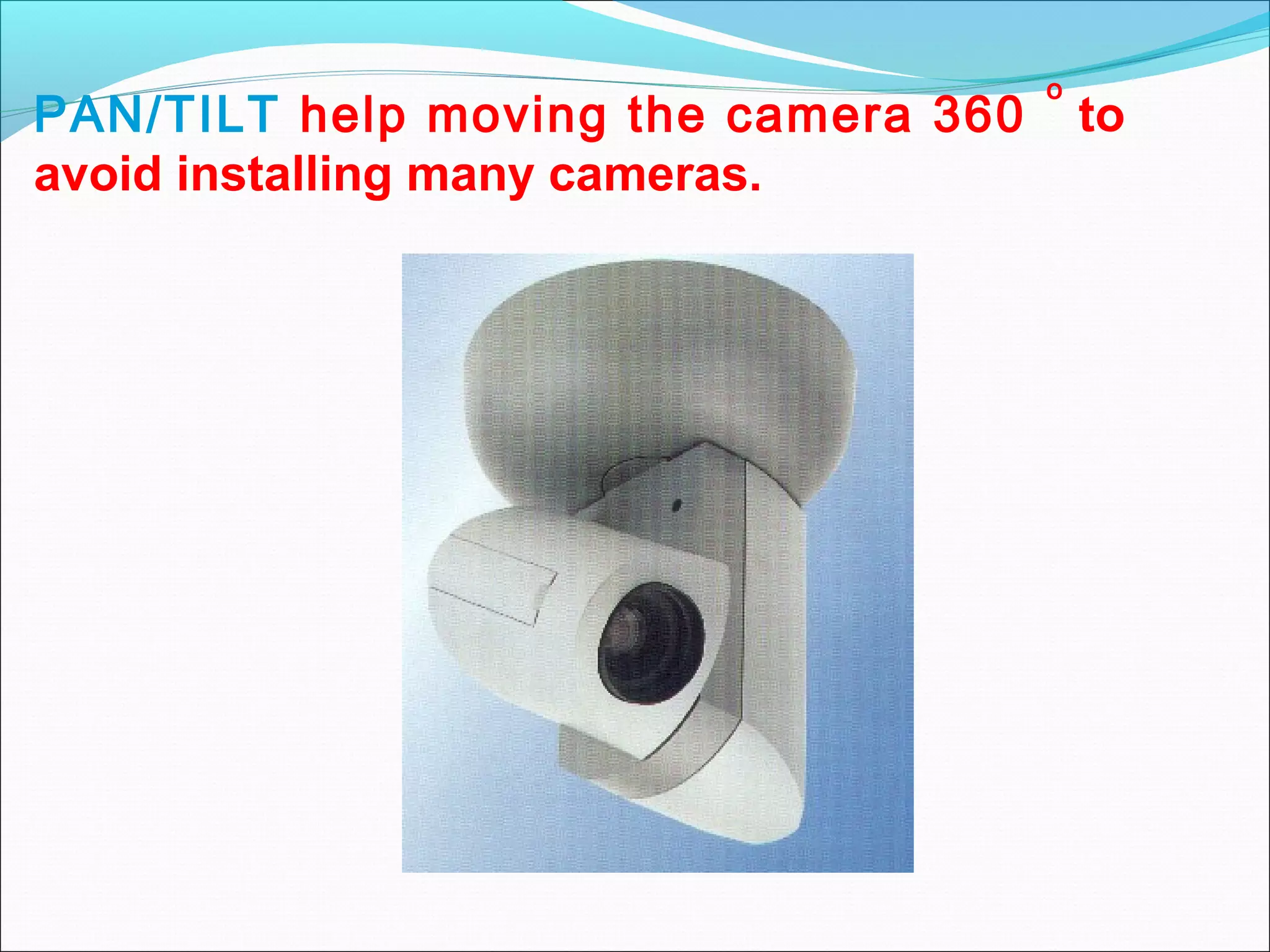 o
PAN/TILT help moving the camera 360       to
avoid installing many cameras.
 