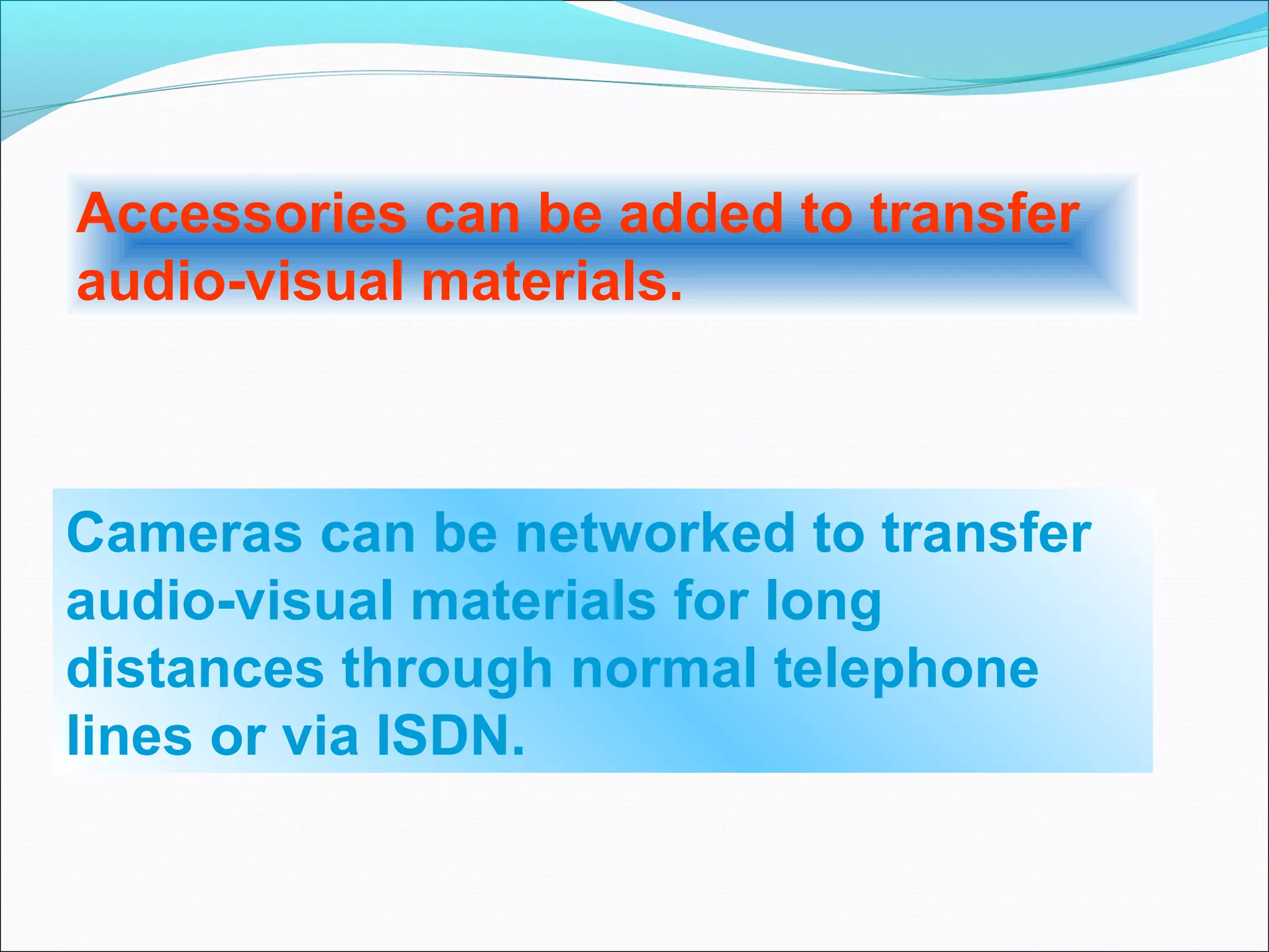 Accessories can be added to transfer
audio-visual materials.



Cameras can be networked to transfer
audio-visual materials for long
distances through normal telephone
lines or via ISDN.
 