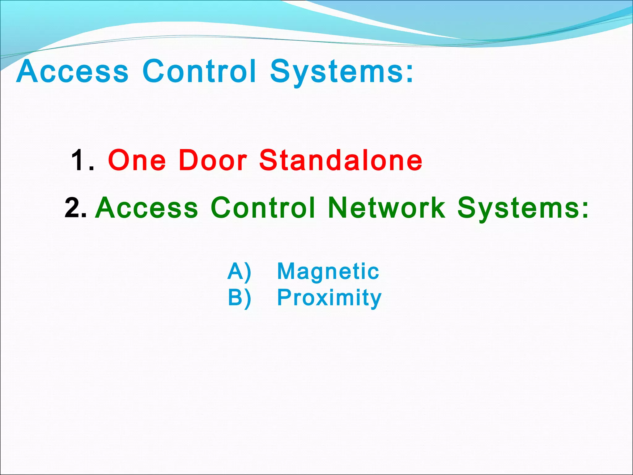 Access Control Systems:

   1. One Door Standalone
  2. Access Control Network Systems:

            A)   Magnetic
            B)   Proximity
 