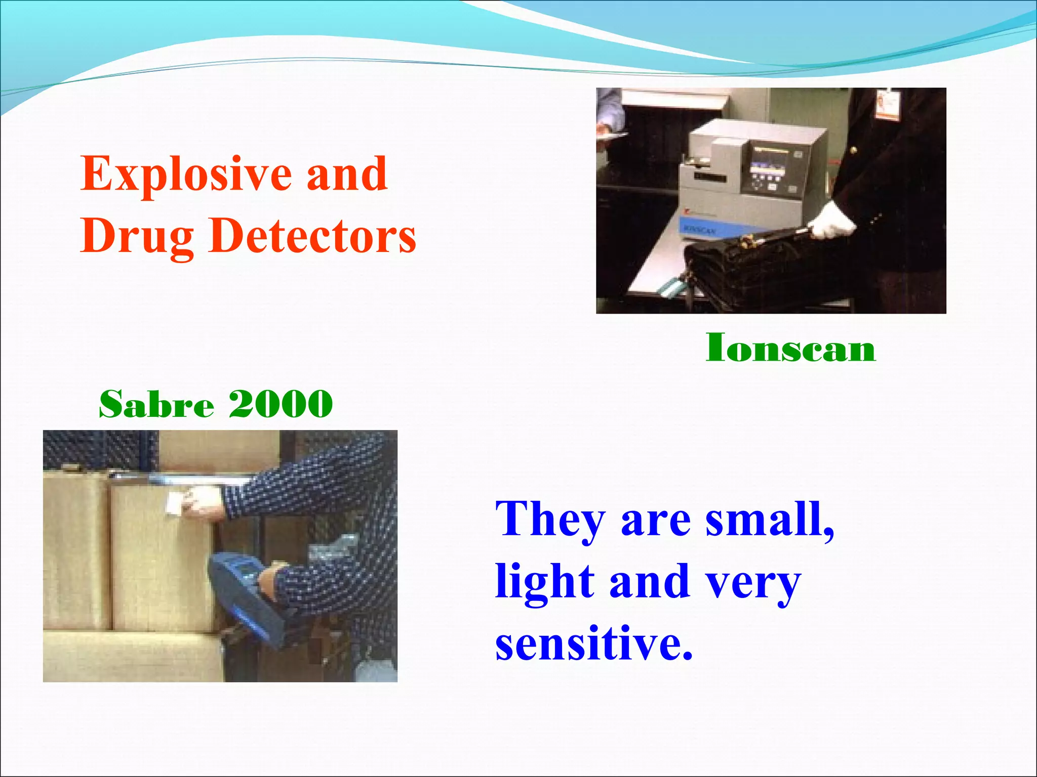 Explosive and
Drug Detectors

                          Ionscan
Sabre 2000

                 They are small,
                 light and very
                 sensitive.
 