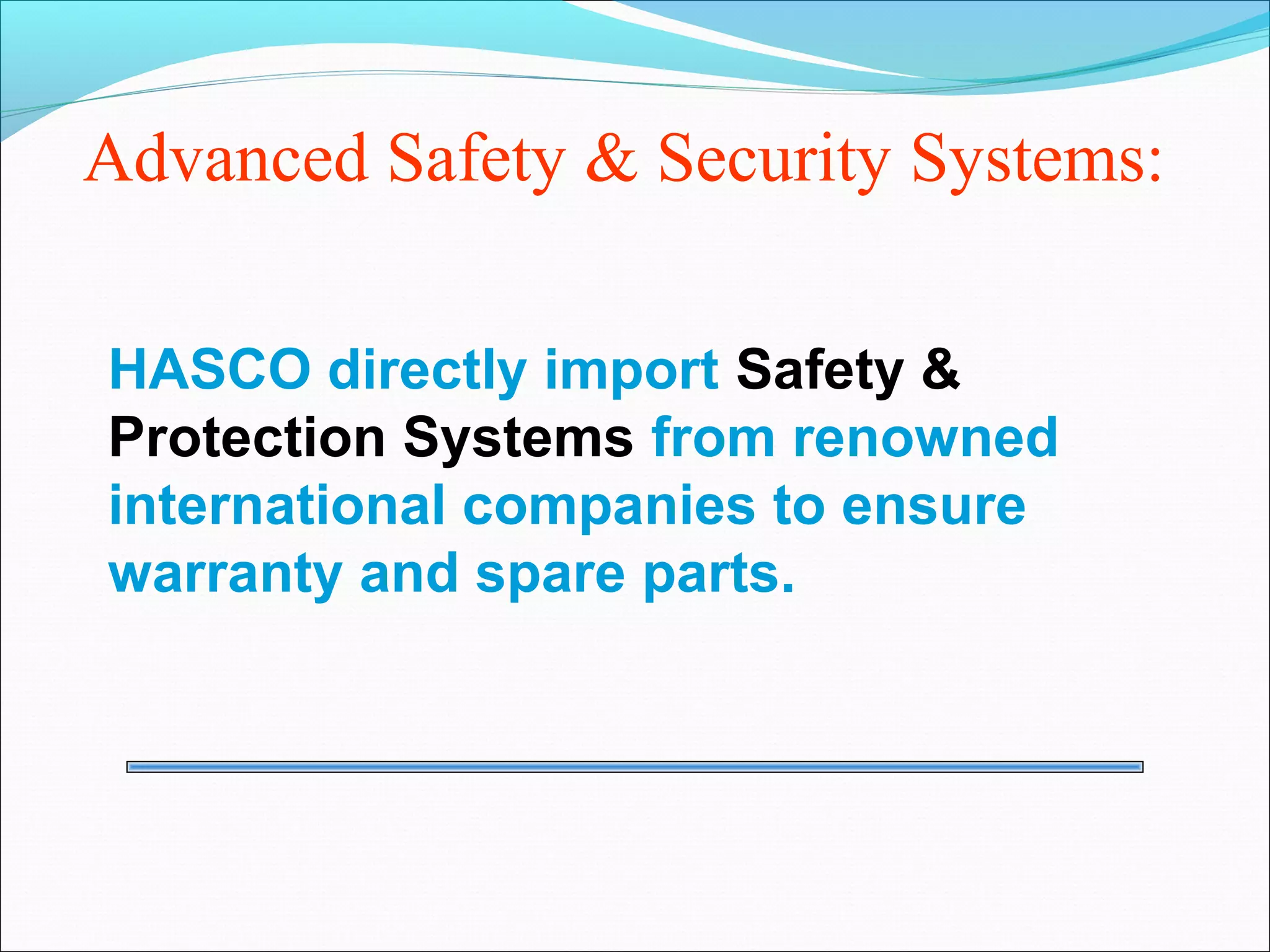 Advanced Safety & Security Systems:

HASCO directly import Safety &
Protection Systems from renowned
international companies to ensure
warranty and spare parts.
 