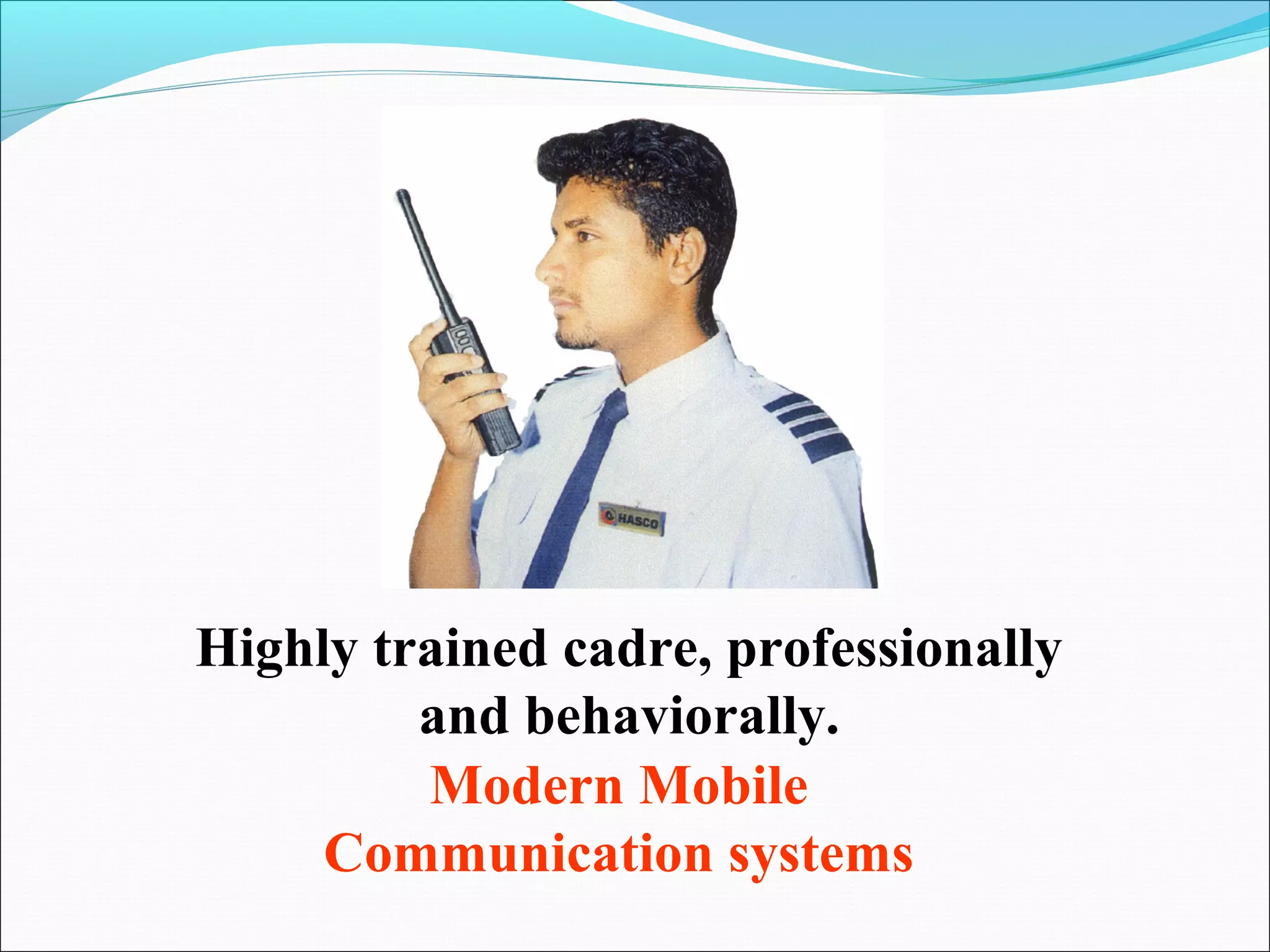 Highly trained cadre, professionally
         and behaviorally.
         Modern Mobile
     Communication systems
 