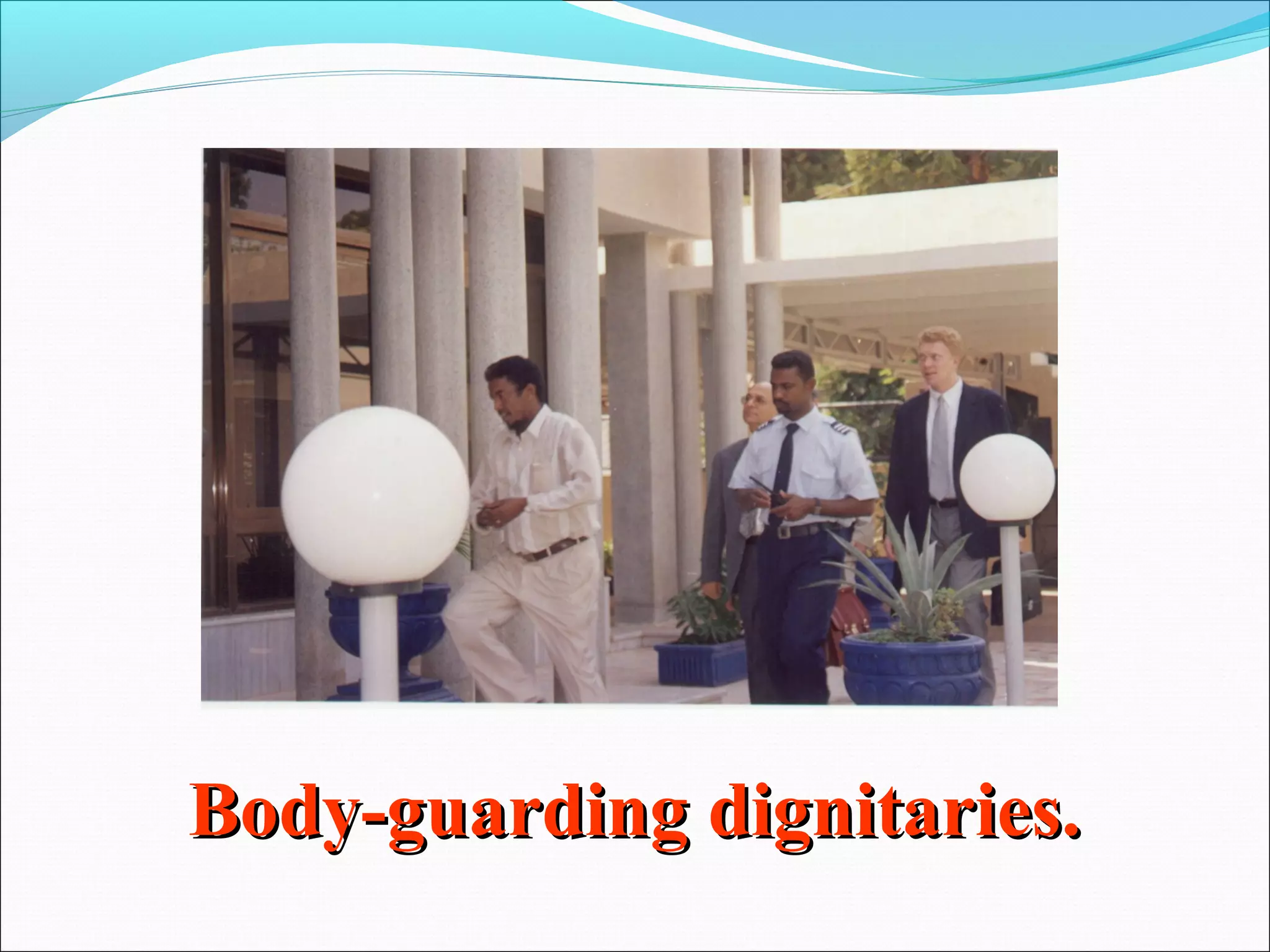 Body-guarding dignitaries.
 