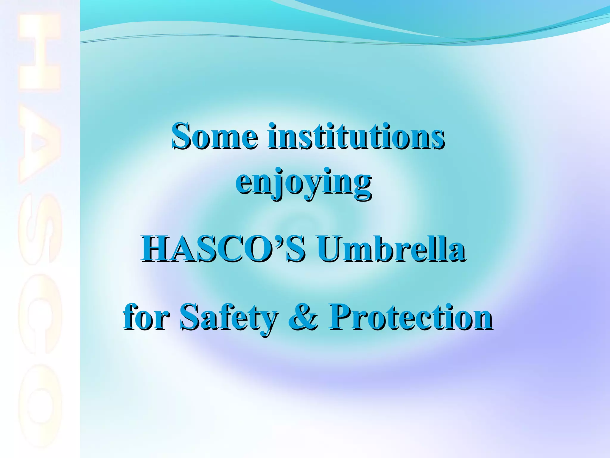 Some institutions
     enjoying
 HASCO’S Umbrella
for Safety & Protection
 