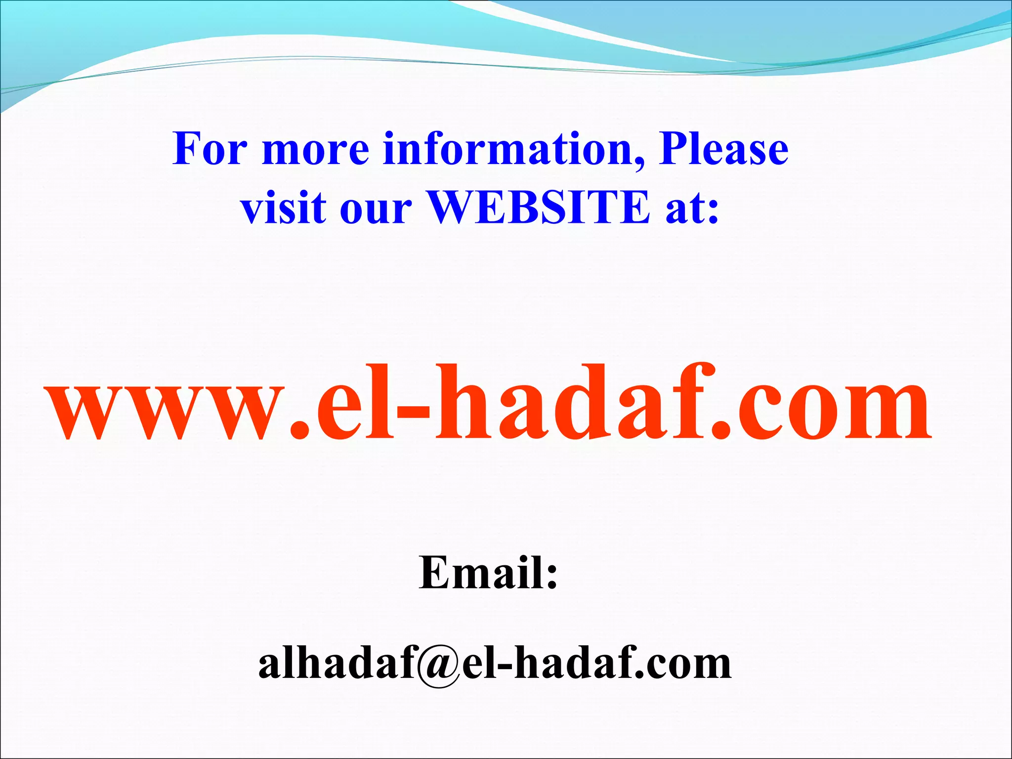 For more information, Please
     visit our WEBSITE at:



www.el-hadaf.com
             Email:
     alhadaf@el-hadaf.com
 