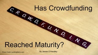 Has Crowdfunding
Reached Maturity?
Photo Credit: LendingMemo.com By James O’Handley
 