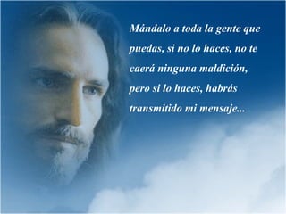 Mándalo a toda la gente que
puedas, si no lo haces, no te
caerá ninguna maldición,
pero si lo haces, habrás
transmitido mi mensaje...
 