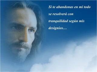 Si te abandonas en mi todo se resolverá con tranquilidad según mis designios… 