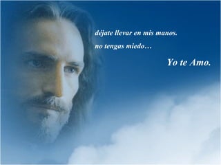 déjate llevar en mis manos. no tengas miedo…  Yo te Amo. 