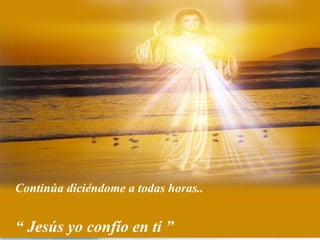 Continúa diciéndome a todas horas..


“ Jesús yo confío en tí ”
 