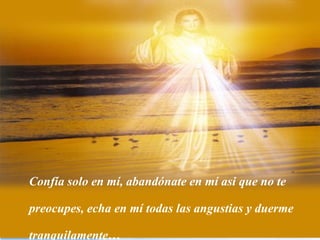 Confía solo en mí, abandónate en mí asi que no te

preocupes, echa en mí todas las angustias y duerme

tranquilamente…
 
