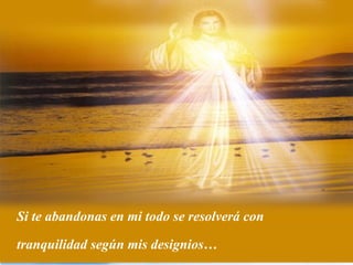 Si te abandonas en mi todo se resolverá con

tranquilidad según mis designios…
 