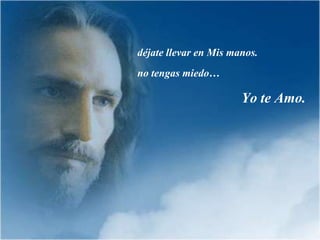 déjate llevar en Mis manos.
no tengas miedo…

                       Yo te Amo.
 