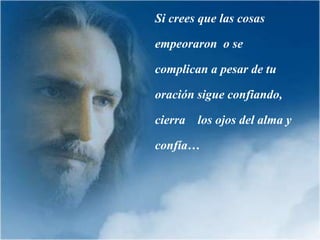 Si crees que las cosas

empeoraron o se

complican a pesar de tu

oración sigue confiando,

cierra los ojos del alma y

confía…
 