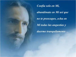 Confía solo en Mí,

abandónate en Mí así que

no te preocupes, echa en

Mí todas las angustias y

duerme tranquilamente…
 