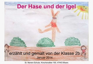 Der Hase und der Igel

erzählt und gemalt von der Klasse 2b
Januar 2014
St. Marien-Schule, Kirschenallee 100, 47443 Moers

 