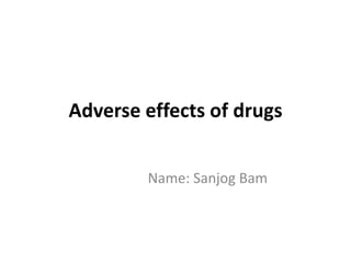 Adverse effects of drugs
Name: Sanjog Bam
 