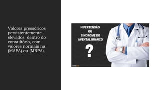 Valores pressóricos
persistentemente
elevados dentro do
consultório, com
valores normais na
(MAPA) ou (MRPA).
 