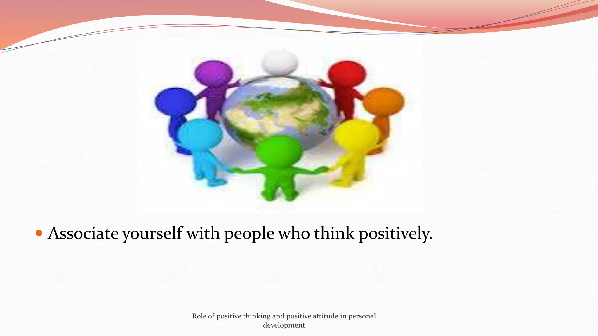  Associate yourself with people who think positively.
Role of positive thinking and positive attitude in personal
development
 