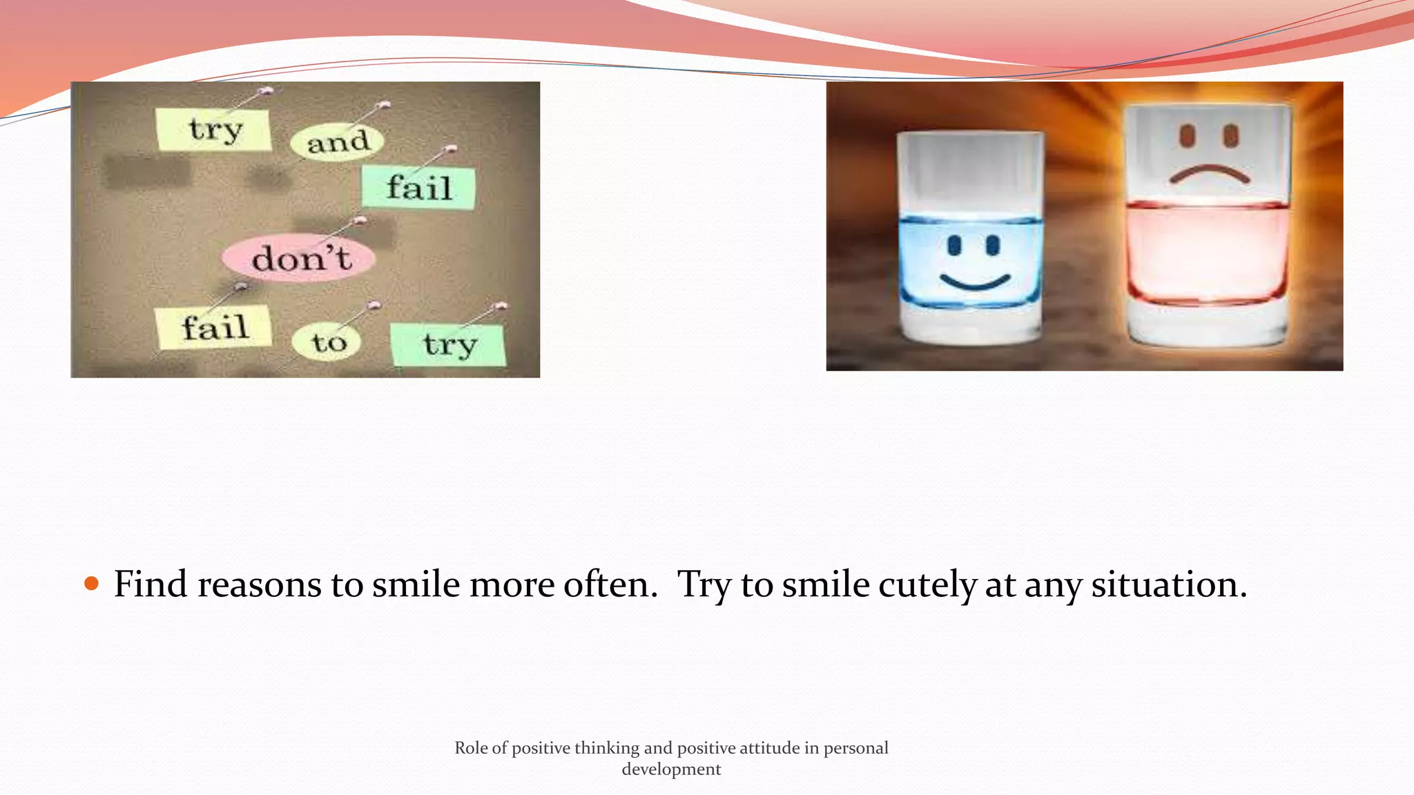  Find reasons to smile more often. Try to smile cutely at any situation.
Role of positive thinking and positive attitude in personal
development
 