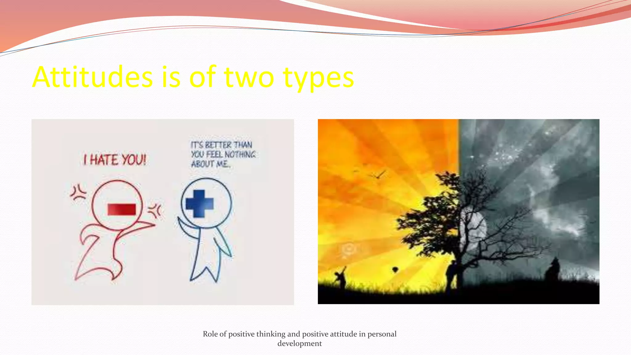 Attitudes is of two types
Role of positive thinking and positive attitude in personal
development
 