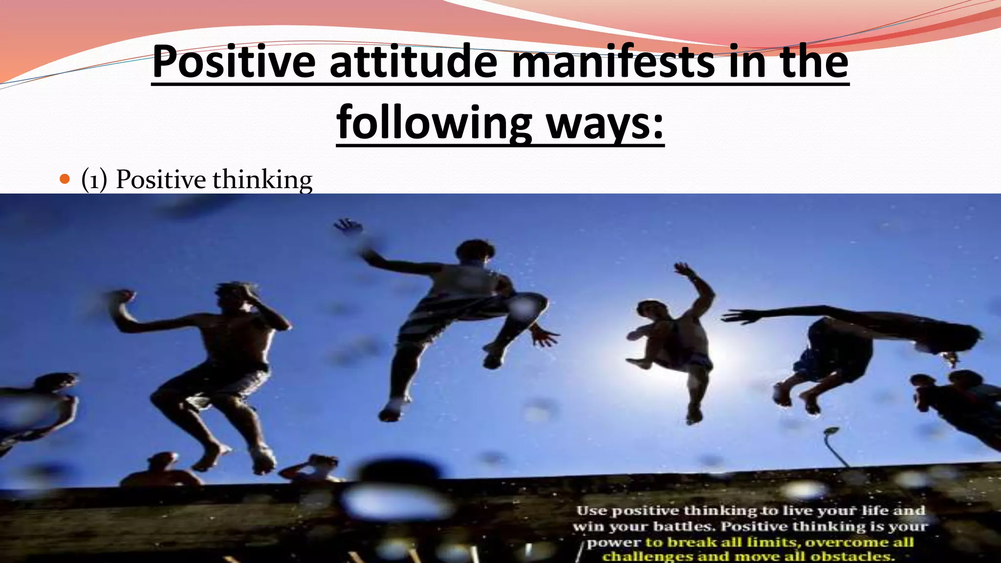 Positive attitude manifests in the
following ways:
 (1) Positive thinking
Role of positive thinking and positive attitude in personal
development
 