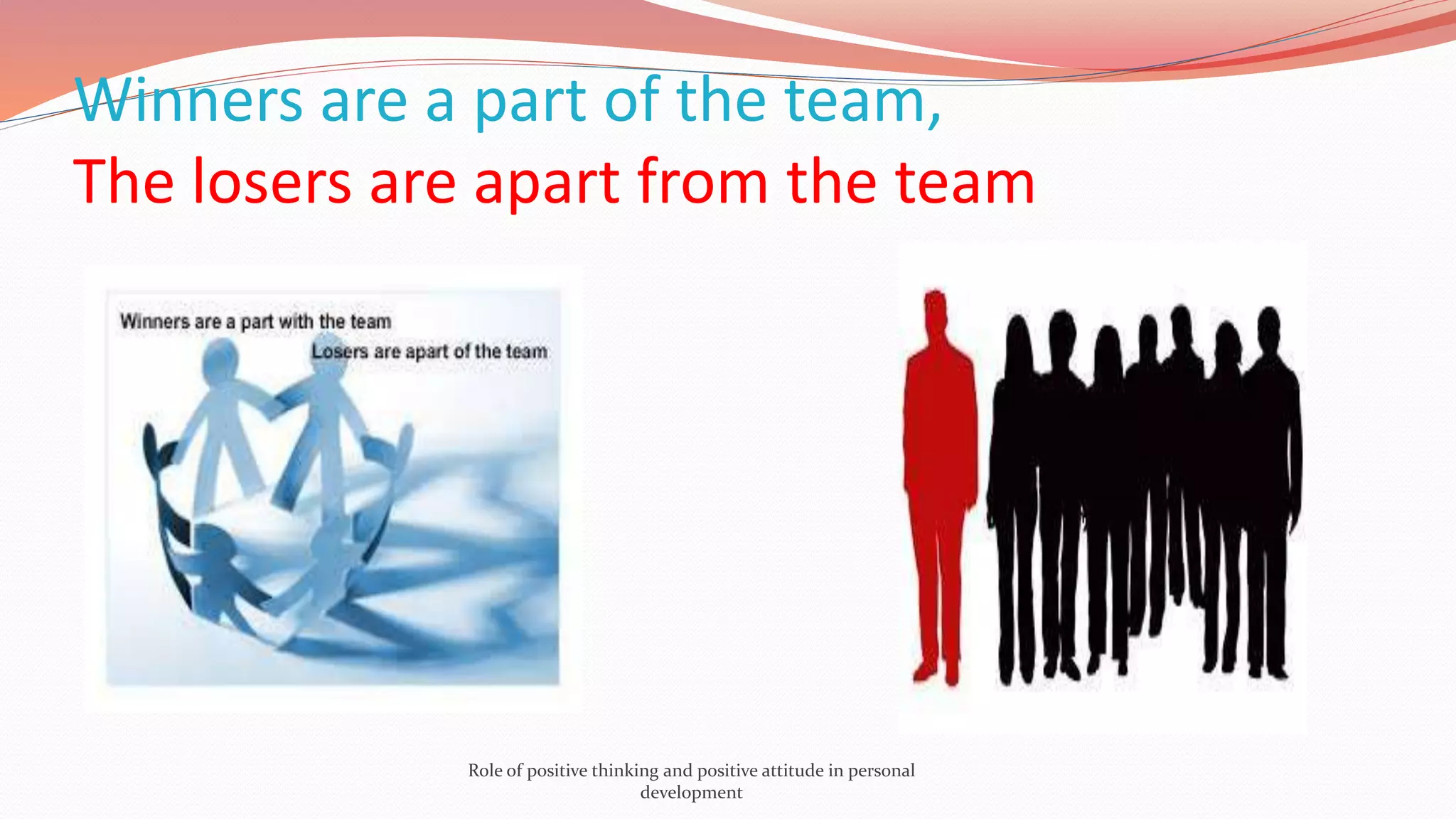 Winners are a part of the team,
The losers are apart from the team
Role of positive thinking and positive attitude in personal
development
 