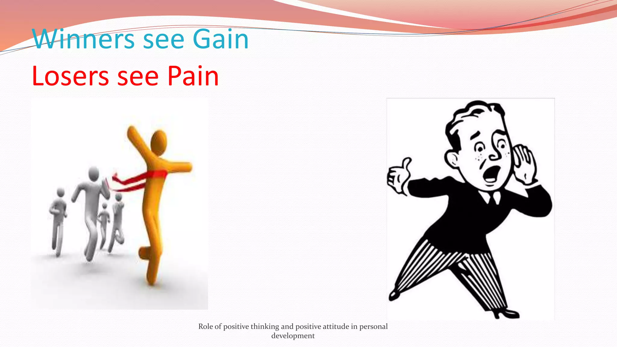 Winners see Gain
Losers see Pain
Role of positive thinking and positive attitude in personal
development
 