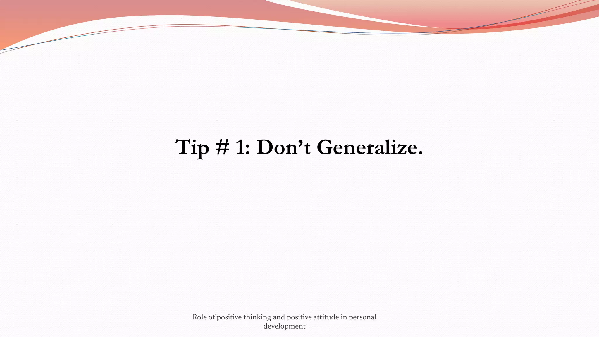 Tip # 1: Don’t Generalize.
Role of positive thinking and positive attitude in personal
development
 