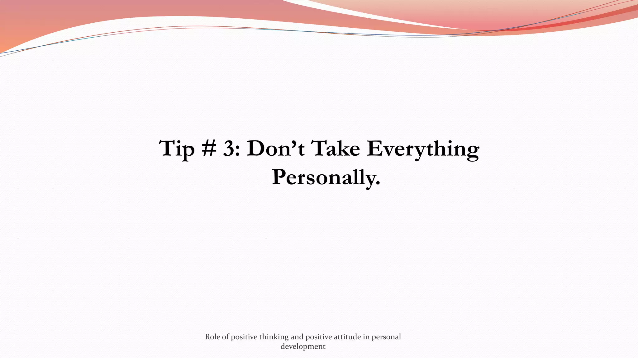 Tip # 3: Don’t Take Everything
Personally.
Role of positive thinking and positive attitude in personal
development
 
