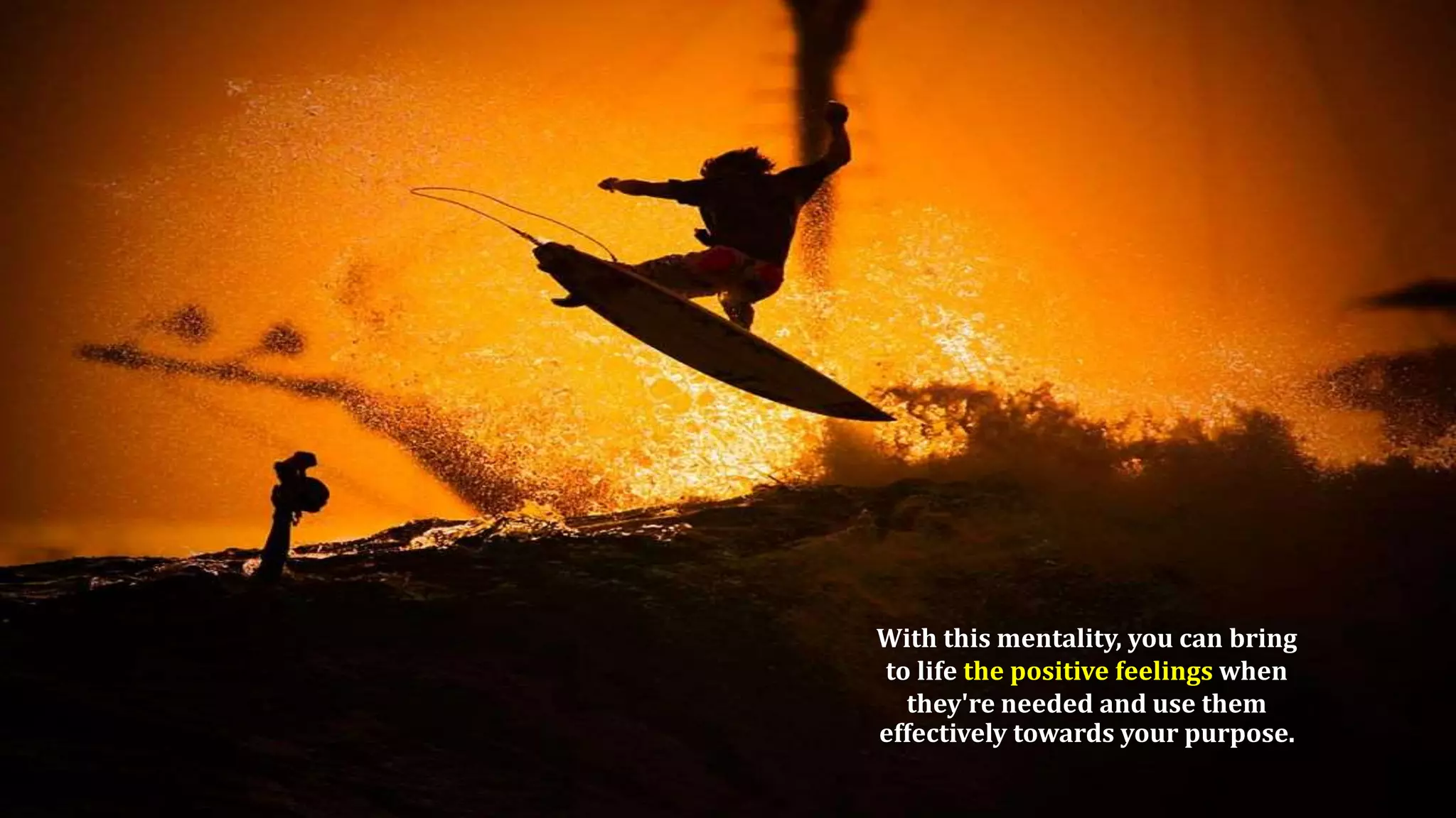 Role of positive thinking and positive attitude in personal
development
With this mentality, you can bring
to life the positive feelings when
they're needed and use them
effectively towards your purpose.
 