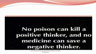 Role of positive thinking and positive attitude in personal
development
 