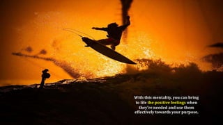 Role of positive thinking and positive attitude in personal
development
With this mentality, you can bring
to life the positive feelings when
they're needed and use them
effectively towards your purpose.
 