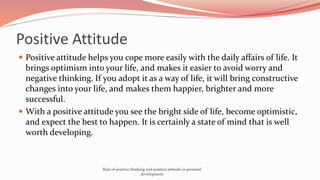 Positive attitude helps you cope more easily with the daily affairs of life. It
brings optimism into your life, and make...