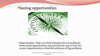 Seeing opportunities
 Opportunities help us to find solutions for our problems.
Some small opportunities may provide the...