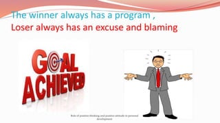 The winner always has a program ,
Loser always has an excuse and blaming
Role of positive thinking and positive attitude i...