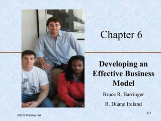 ©2010 Prentice Hall
6-1
Chapter 6
Developing an
Effective Business
Model
Bruce R. Barringer
R. Duane Ireland
 