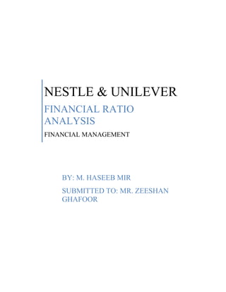 NESTLE & UNILEVER
FINANCIAL RATIO
ANALYSIS
FINANCIAL MANAGEMENT




    BY: M. HASEEB MIR
    SUBMITTED TO: MR. ZEESHAN
    GHAFOOR
 