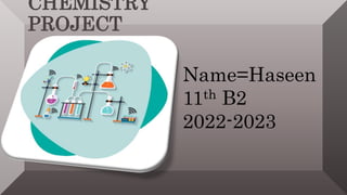 CHEMISTRY
PROJECT
Name=Haseen
11th B2
2022-2023
 