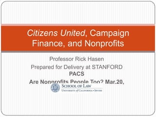 Citizens United, Campaign
 Finance, and Nonprofits
       Professor Rick Hasen
Prepared for Delivery at STANFORD
              PACS
Are Nonprofits People Too? Mar.20,
               2012
 