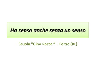 Ha senso anche senza un senso

   Scuola “Gino Rocca ” – Feltre (BL)
 
