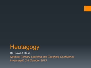 Heutagogy
Dr Stewart Hase
National Tertiary Learning and Teaching Conference
Invercargill, 2-4 October 2013
 