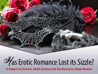 Has Erotic Romance Lost its Sizzle?
A Report on Erotica, Adult Stories and the Romance Book Market
 