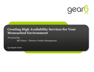 Creating High Availability Services for Your
Memcached Environment
Presented by:
         Bill Takacs – Director, Product Management


25 August 2009
 