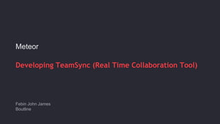 Meteor 
Developing TeamSync (Real Time Collaboration Tool) 
Febin John James 
Boutline 
 