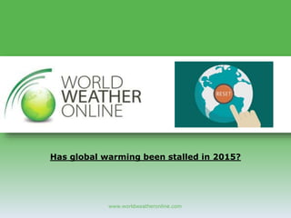 www.worldweatheronline.com
Has global warming been stalled in 2015?
 