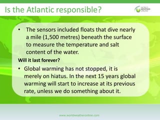 www.worldweatheronline.com
• The sensors included floats that dive nearly
a mile (1,500 metres) beneath the surface
to mea...