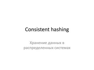 Consistent hashing Хранение данных в распределенных системах 